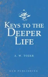 Keys to the Deeper Life - Tozer A. W.