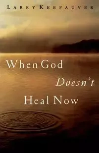 When God Doesn't Heal Now - Larry Keefauver