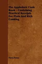 The Appledore Cook Book - Containing Practical Receipts For Plain And Rich Cooking - Maria Parloa