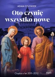 Oto czynię wszystko nowe. Orędzia z lat 2011 - 2012 - Adam Człowiek