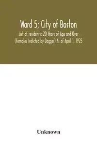 Ward 5; City of Boston; List of residents; 20 Years of Age and Over (Females Indicted by Dagger) As of April 1, 1925 - Unknown