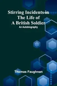 Stirring Incidents in the Life of a British Soldier - Thomas Faughnan