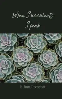 When Succulents Speak - Ethan Prescott