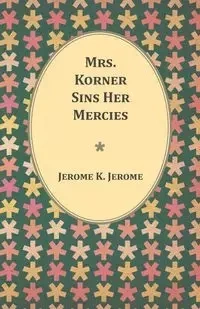 Mrs. Korner Sins Her Mercies - K. Jerome Jerome