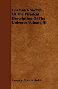 Cosmos A Sketch Of The Physical Description Of The Universe Volume III - Alexander Von Humboldt