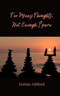 Too Many Thoughts, Not Enough Space - Dorian Ashford