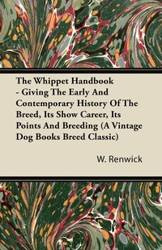The Whippet Handbook - Giving the Early and Contemporary History of the Breed, Its Show Career, Its Points and Breeding (a Vintage Dog Books Breed Cla - Renwick W. Lewis