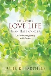 I'd Rather Love Life Than Hate Cancer - Julie Barthels K