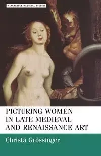 Picturing women in late medieval and renaissance art - Christa Grossinger