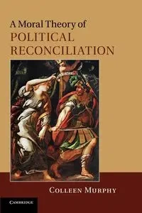 A Moral Theory of Political Reconciliation - Colleen Murphy