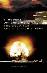 J. Robert Oppenheimer, the Cold War, and the Atomic West - Jon Hunner