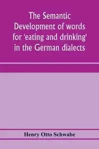 The semantic development of words for 'eating and drinking' in the German dialects; A Dissertation submitted to the faculty of the graduate school of arts and literature in candidacy for the degree of Doctor of Philosophy - Otto Henry Schwabe