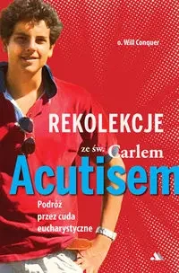 Rekolekcje z Carlem Acutisem. Podróż przez cuda... - O. Will Conquer