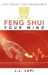 Feng Shui Your Mind - Lupi J. J.
