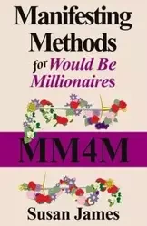 Manifesting Methods for Would Be Millionaires - James Susan