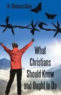 What Christians Should Know and Ought to Do - Aluko Dr. Olubunmi