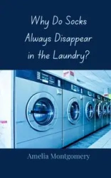Why Do Socks Always Disappear in the Laundry? - Amelia Montgomery