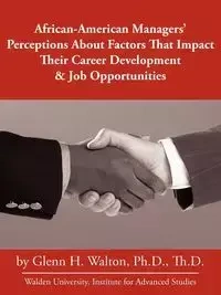 African-American Managers' Perceptions About Factors That Impact Their Career Development & Job Opportunities - Ph.D. H. Walton Glenn