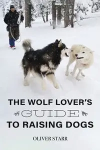 The Wolf Lover's Guide to Raising Dogs - Starr Oliver