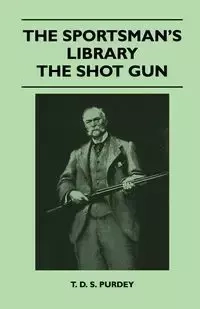 The Sportsman's Library - The Shot Gun - Purdey T. D. S.