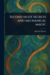 Second Sight Secrets and Mechanical Magic - Herman Pinetti