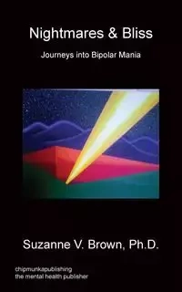 Nightmares & Bliss - Journeys Into Bipolar Mania - Brown Ph. D. Suzanne V.