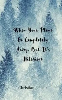 When Your Plans Go Completely Awry, But It's Hilarious - Christian Leclair