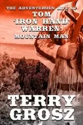 The Adventurous Life of Tom "Iron Hand" Warren - Terry Grosz