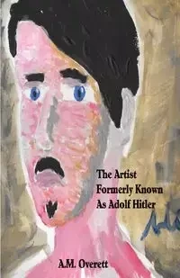 The Artist Formerly Known as Adolf Hitler - Overett A.M
