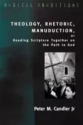 Theology, Rhetoric, Manuduction, or Reading Scripture Together on the Path of God - Candler Peter M. Jr.