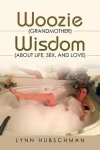 Woozie (Grandmother) Wisdom (About Life, Sex, and Love) - Lynn Hubschman