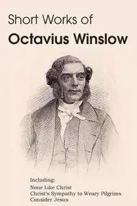 Short Works of Octavius Winslow - None Like Christ, Christ's Sympathy to Weary Pilgrims, Consider Jesus - Winslow Octavius