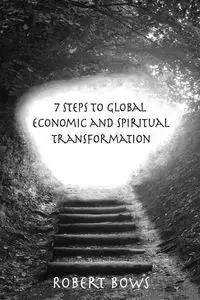 7 Steps to Global Economic and Spiritual Transformation - Robert Bows