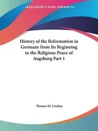 History of the Reformation in Germany from Its Beginning to the Religious Peace of Augsburg Part 1 - Lindsay Thomas M.