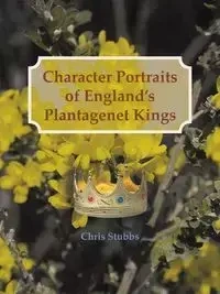 Character Portraits of England's Plantagenet Kings, 1132 - 1485 A.D. - Chris Stubbs