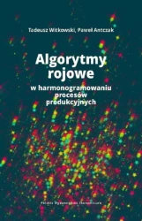 Algorytmy rojowe w harmonogramowaniu procesów produkcyjnych - Tadeusz Witkowski, Paweł Antczak
