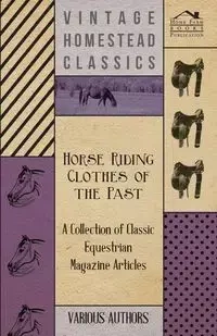 Horse Riding Clothes of the Past - A Collection of Classic Equestrian Magazine Articles - Various