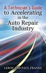 A Technician's Guide to Accelerating in the Auto Repair Industry - Leroy Franke