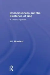 Consciousness and the Existence of God - Moreland J. P.