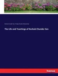 The Life and Teachings of Keshub Chunder Sen - Sen Keshub Chunder