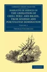 Narrative of Services in the Liberation of Chili, Peru, and Brazil, from Spanish and Portuguese Domination - Volume 1 - Thomas Cochrane