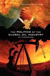 The Politics of the Global Oil Industry - Falola Toyin