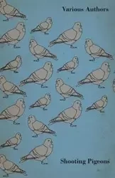 Shooting Pigeons - With Chapters on Various Game Birds and Cooking Game Birds - Various