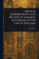 Medical Jurisprudence as It Relates to Insanity, According to the Law of England - John Haslam