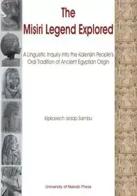 The Misiri Legend Explored. A Linguistic Inquiry into the Kalenjiin People's Oral Tradition of Ancient Egyptian Origin - araap Sambu Kipkoeech