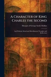 A Character of King Charles the Second - George Marquis Halifax Savile of