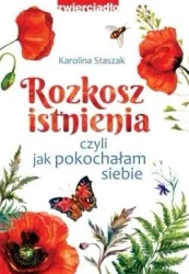Rozkosz istnienia, czyli jak pokochałam siebie - Karolina Staszak