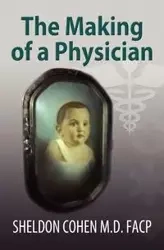 The Making of a Physician - Sheldon Cohen M. D. FACP