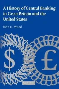 A History of Central Banking in Great Britain and the United States - Wood John H.