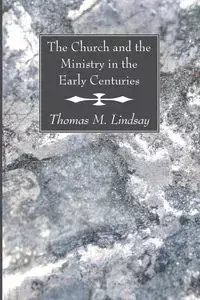 The Church and the Ministry in the Early Centuries - Lindsay Thomas M.